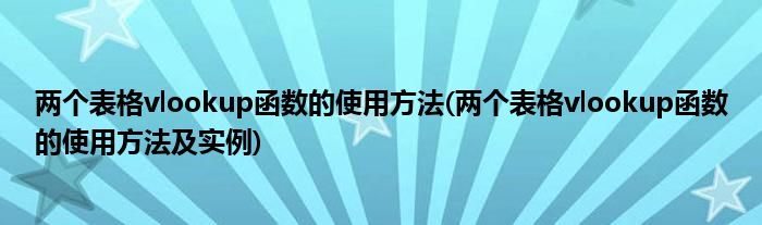 两个表格vlookup函数的使用方法(两个表格vlookup函数的使用方法及实例)