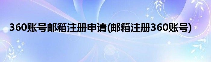 360账号邮箱注册申请(邮箱注册360账号)