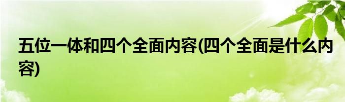 五位一体和四个全面内容(四个全面是什么内容)