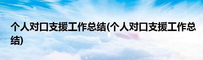 个人对口支援工作总结(个人对口支援工作总结)
