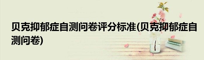 贝克抑郁症自测问卷评分标准(贝克抑郁症自测问卷)