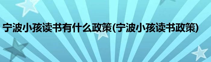 宁波小孩读书有什么政策(宁波小孩读书政策)