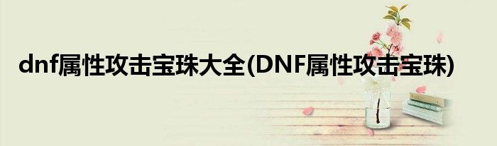 dnf属性攻击宝珠大全(DNF属性攻击宝珠)