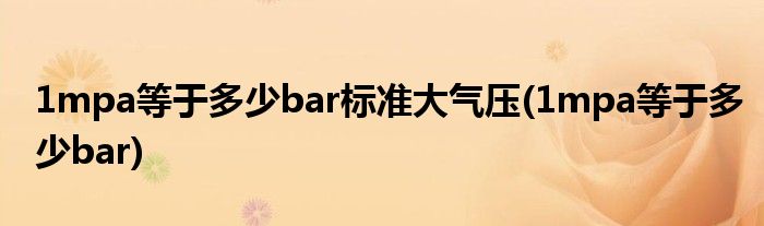 1mpa等于多少bar标准大气压(1mpa等于多少bar)