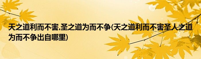 天之道利而不害,圣之道为而不争(天之道利而不害圣人之道为而不争出自哪里)