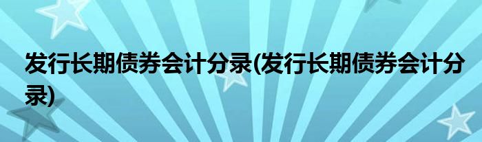 发行长期债券会计分录(发行长期债券会计分录)