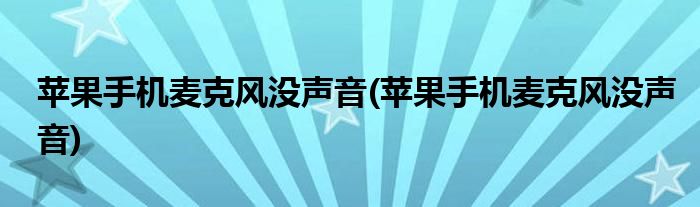 苹果手机麦克风没声音(苹果手机麦克风没声音)