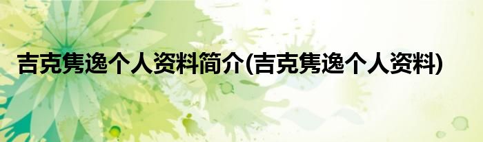 吉克隽逸个人资料简介(吉克隽逸个人资料)