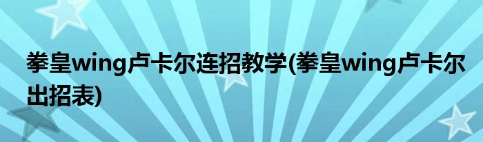 拳皇wing卢卡尔连招教学(拳皇wing卢卡尔出招表)