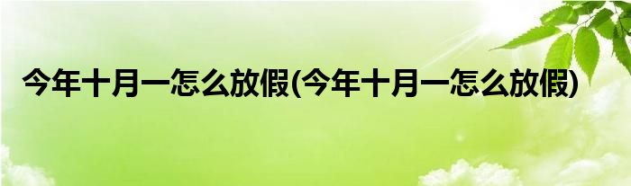 今年十月一怎么放假(今年十月一怎么放假)