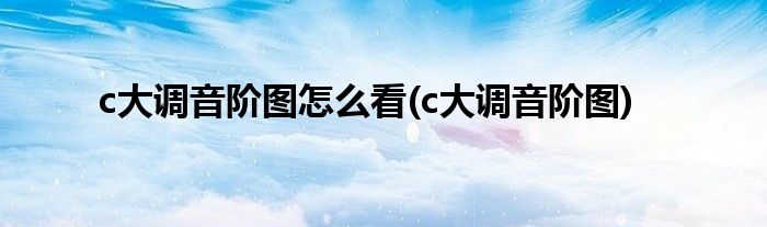 c大调音阶图怎么看(c大调音阶图)