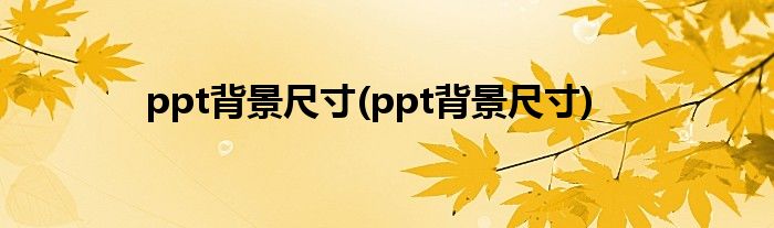 ppt背景尺寸(ppt背景尺寸)
