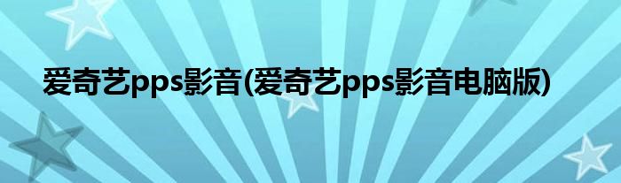 爱奇艺pps影音(爱奇艺pps影音电脑版)