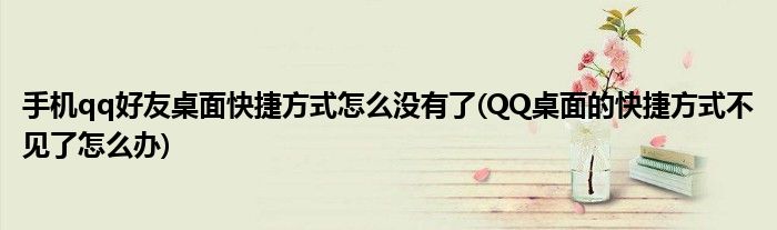 手机qq好友桌面快捷方式怎么没有了(QQ桌面的快捷方式不见了怎么办)
