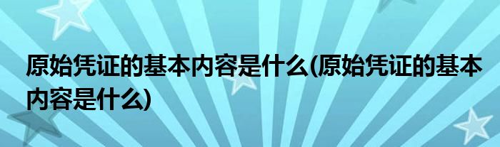 原始凭证的基本内容是什么(原始凭证的基本内容是什么)