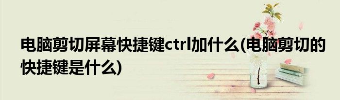 电脑剪切屏幕快捷键ctrl加什么(电脑剪切的快捷键是什么)