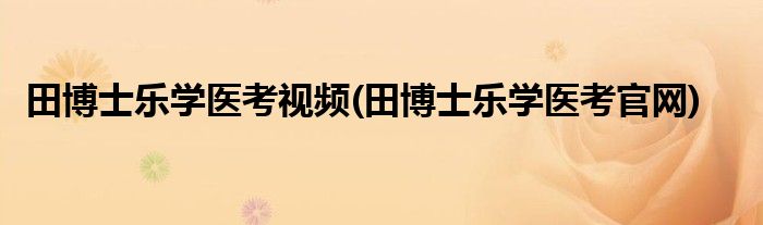 田博士乐学医考视频(田博士乐学医考官网)