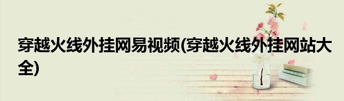 穿越火线外挂网易视频(穿越火线外挂网站大全)