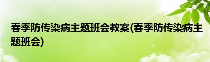 春季防传染病主题班会教案(春季防传染病主题班会)