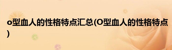 o型血人的性格特点汇总(O型血人的性格特点)