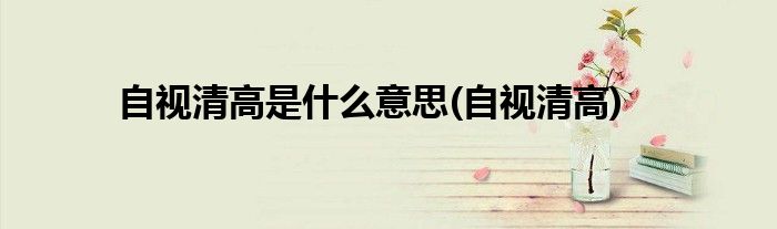 自视清高是什么意思(自视清高)