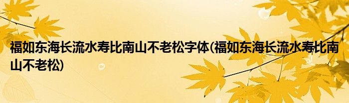 福如东海长流水寿比南山不老松字体(福如东海长流水寿比南山不老松)
