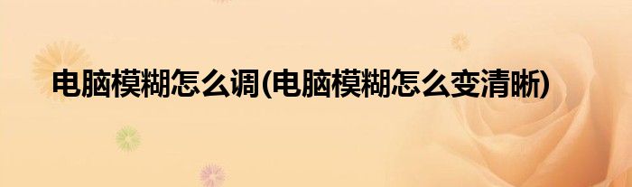 电脑模糊怎么调(电脑模糊怎么变清晰)