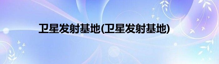 卫星发射基地(卫星发射基地)