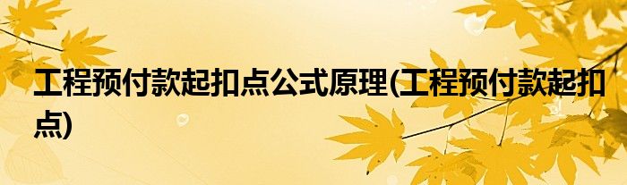 工程预付款起扣点公式原理(工程预付款起扣点)