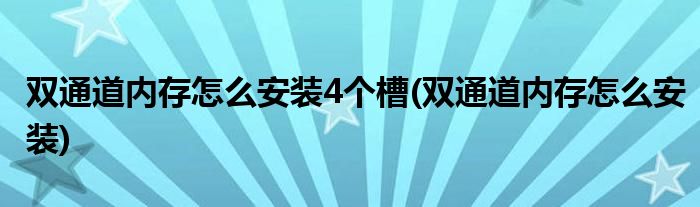 双通道内存怎么安装4个槽(双通道内存怎么安装)