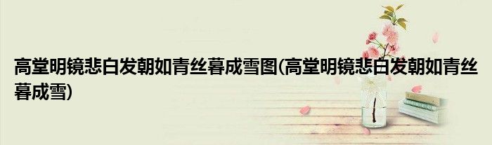 高堂明镜悲白发朝如青丝暮成雪图(高堂明镜悲白发朝如青丝暮成雪)