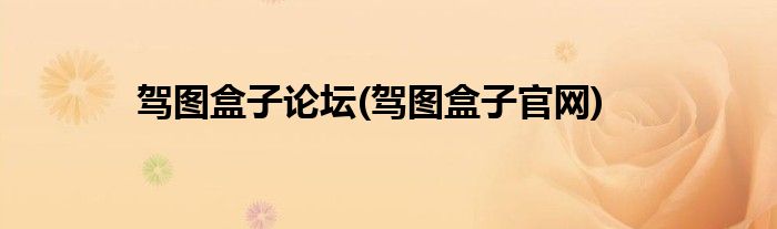 驾图盒子论坛(驾图盒子官网)