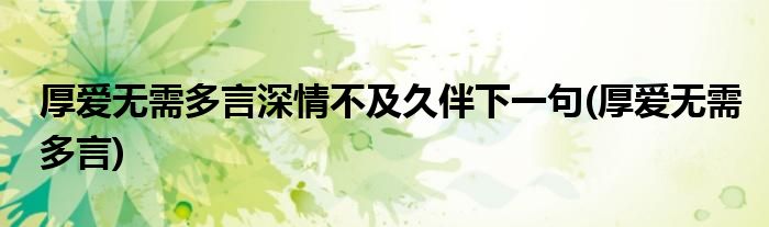 厚爱无需多言深情不及久伴下一句(厚爱无需多言)