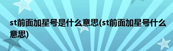 st前面加星号是什么意思(st前面加星号什么意思)