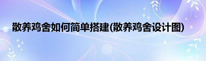 散养鸡舍如何简单搭建(散养鸡舍设计图)