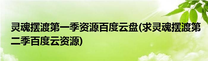 灵魂摆渡第一季资源百度云盘(求灵魂摆渡第二季百度云资源)