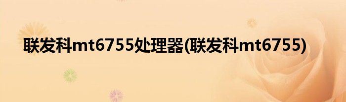 联发科mt6755处理器(联发科mt6755)