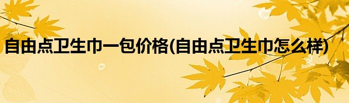 自由点卫生巾一包价格(自由点卫生巾怎么样)