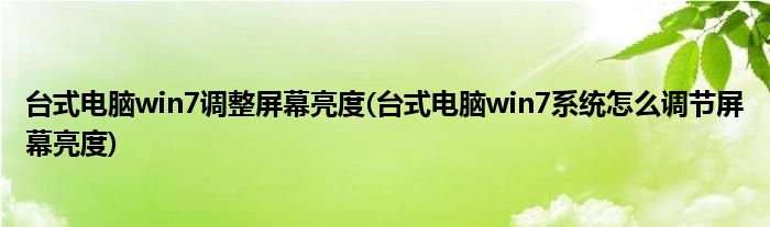 台式电脑win7调整屏幕亮度(台式电脑win7系统怎么调节屏幕亮度)