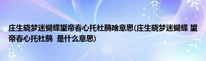 庄生晓梦迷蝴蝶望帝春心托杜鹃啥意思(庄生晓梦迷蝴蝶 望帝春心托杜鹃  是什么意思)