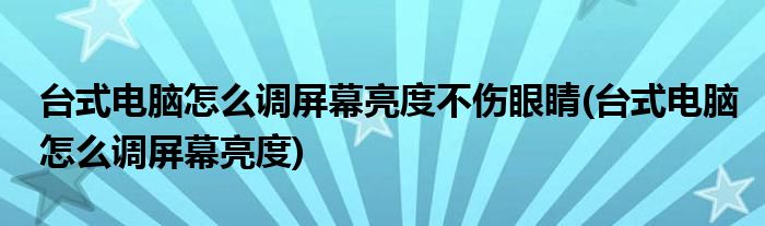 台式电脑怎么调屏幕亮度不伤眼睛(台式电脑怎么调屏幕亮度)