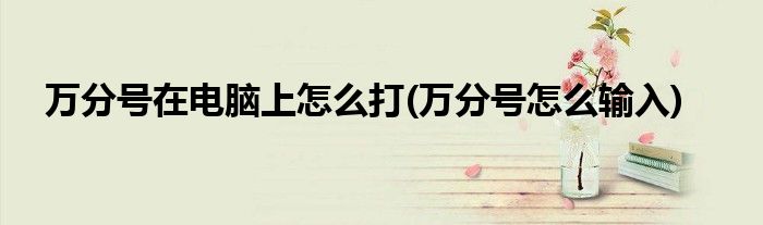 万分号在电脑上怎么打(万分号怎么输入)