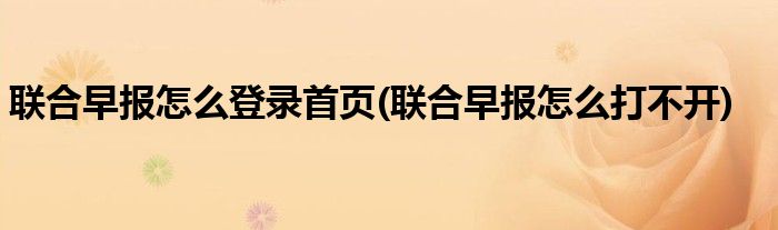 联合早报怎么登录首页(联合早报怎么打不开)