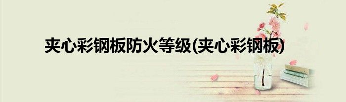夹心彩钢板防火等级(夹心彩钢板)