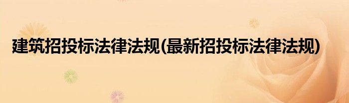 建筑招投标法律法规(最新招投标法律法规)