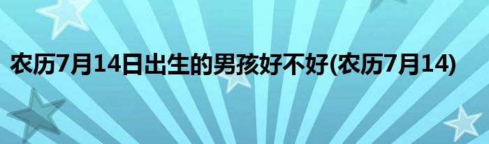农历7月14日出生的男孩好不好(农历7月14)
