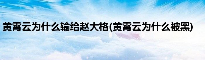 黄霄云为什么输给赵大格(黄霄云为什么被黑)