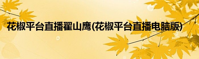 花椒平台直播翟山鹰(花椒平台直播电脑版)