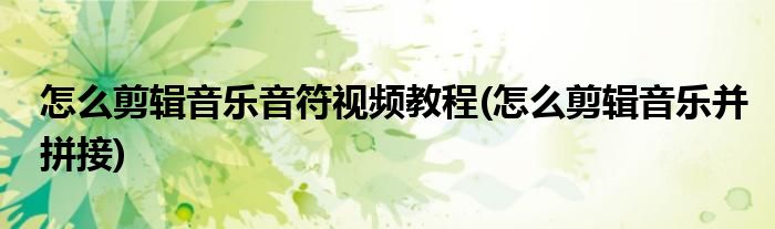 怎么剪辑音乐音符视频教程(怎么剪辑音乐并拼接)
