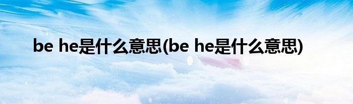 be he是什么意思(be he是什么意思)